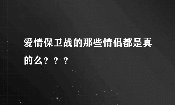 爱情保卫战的那些情侣都是真的么？？？