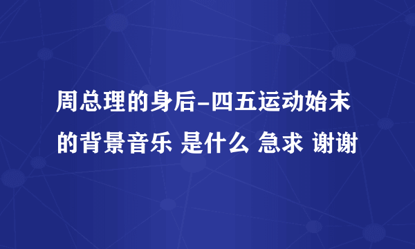 周总理的身后-四五运动始末的背景音乐 是什么 急求 谢谢