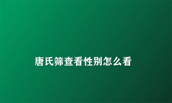 
    唐氏筛查看性别怎么看
  