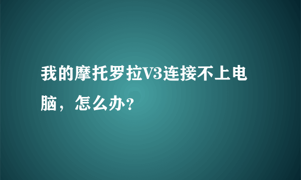 我的摩托罗拉V3连接不上电脑，怎么办？