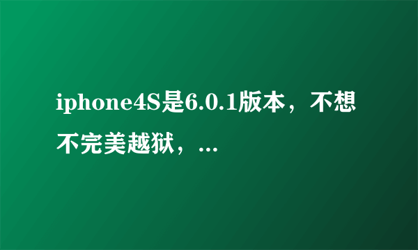 iphone4S是6.0.1版本，不想不完美越狱，能降级吗？