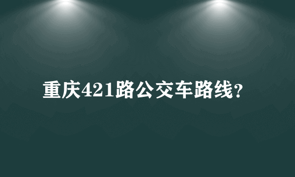 重庆421路公交车路线？