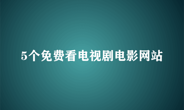 5个免费看电视剧电影网站