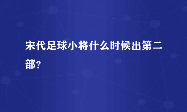 宋代足球小将什么时候出第二部？