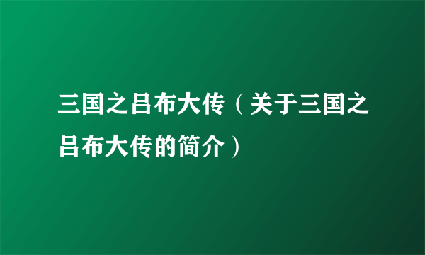 三国之吕布大传（关于三国之吕布大传的简介）