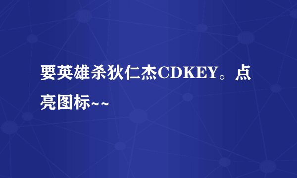 要英雄杀狄仁杰CDKEY。点亮图标~~