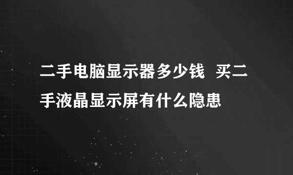 二手电脑显示器多少钱  买二手液晶显示屏有什么隐患