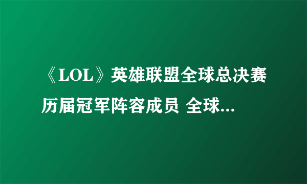 《LOL》英雄联盟全球总决赛历届冠军阵容成员 全球总决赛历届冠军名单