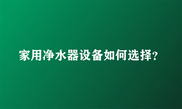 家用净水器设备如何选择？