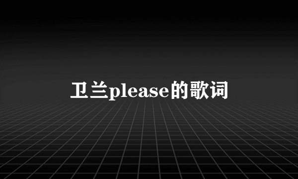 卫兰please的歌词