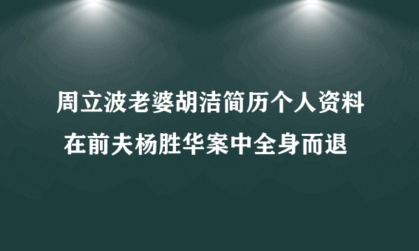 周立波老婆胡洁简历个人资料 在前夫杨胜华案中全身而退