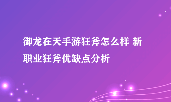 御龙在天手游狂斧怎么样 新职业狂斧优缺点分析