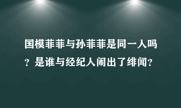 国模菲菲与孙菲菲是同一人吗？是谁与经纪人闹出了绯闻？