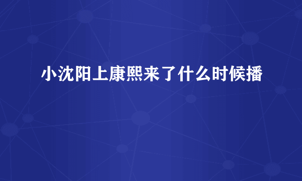 小沈阳上康熙来了什么时候播