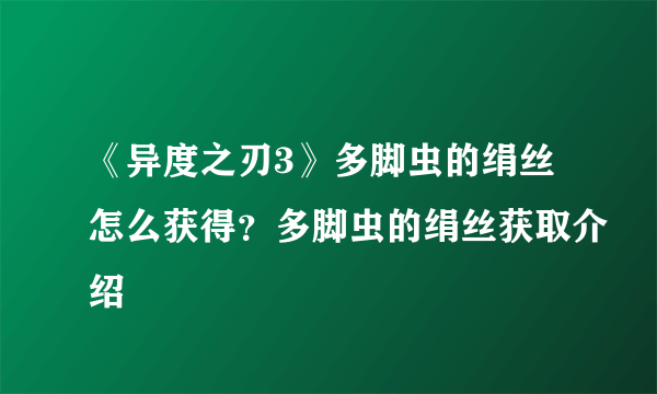 《异度之刃3》多脚虫的绢丝怎么获得？多脚虫的绢丝获取介绍