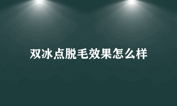 双冰点脱毛效果怎么样