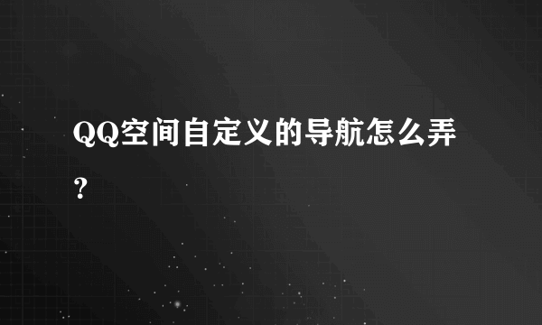 QQ空间自定义的导航怎么弄？