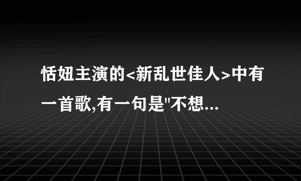 恬妞主演的<新乱世佳人>中有一首歌,有一句是