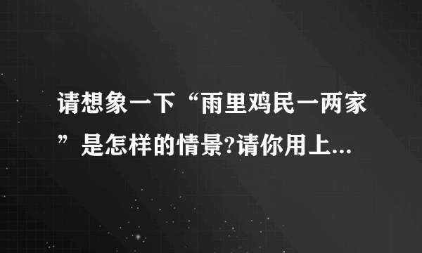 请想象一下“雨里鸡民一两家”是怎样的情景?请你用上“细雨迷蒙,淅淅沥沥、昂首挺胸”这些词语具体描.雨里鸡民一两家出自唐朝王建的“雨过山村”.