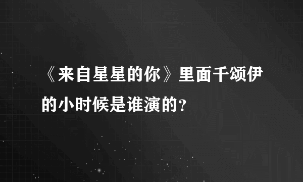 《来自星星的你》里面千颂伊的小时候是谁演的？