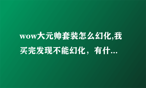 wow大元帅套装怎么幻化,我买完发现不能幻化，有什么条件吗