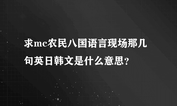 求mc农民八国语言现场那几句英日韩文是什么意思？