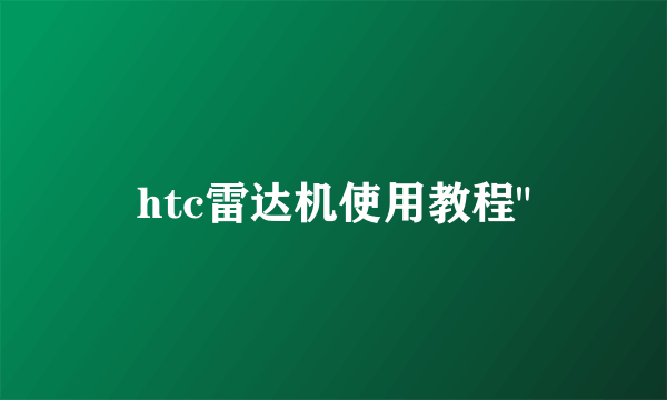 htc雷达机使用教程