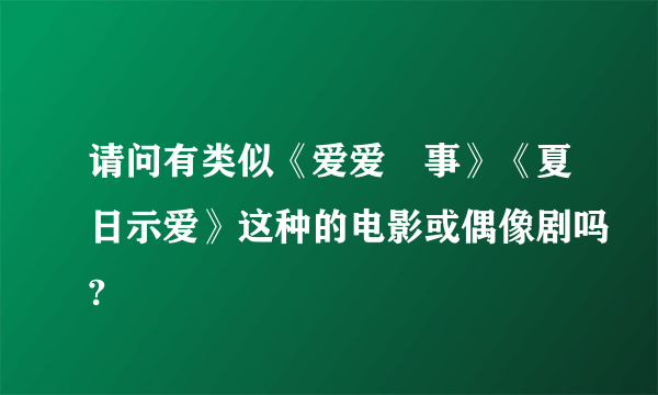 请问有类似《爱爱囧事》《夏日示爱》这种的电影或偶像剧吗?