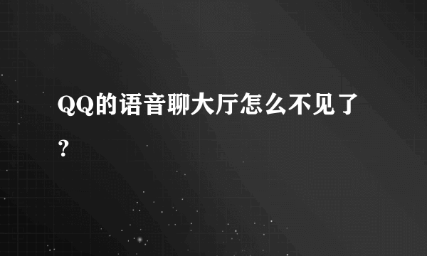 QQ的语音聊大厅怎么不见了？