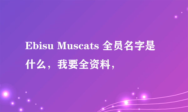 Ebisu Muscats 全员名字是什么，我要全资料，