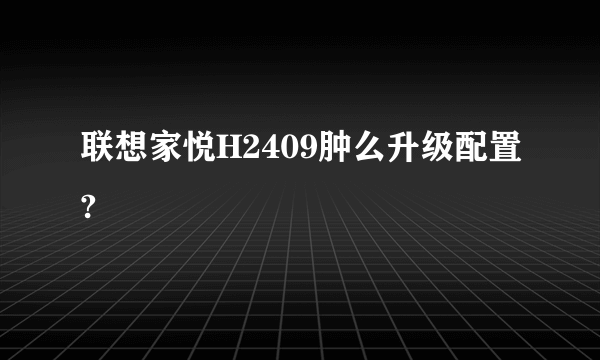 联想家悦H2409肿么升级配置?