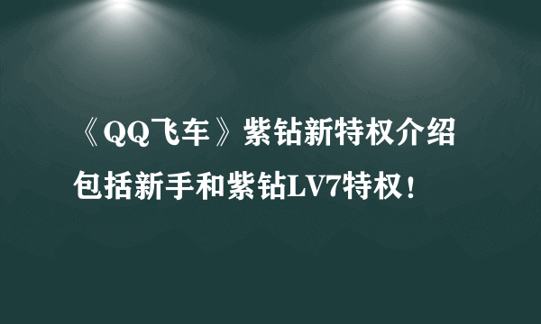 《QQ飞车》紫钻新特权介绍 包括新手和紫钻LV7特权！