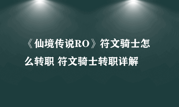 《仙境传说RO》符文骑士怎么转职 符文骑士转职详解