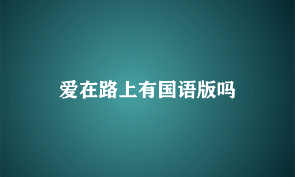 爱在路上有国语版吗