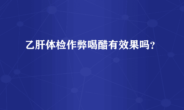 乙肝体检作弊喝醋有效果吗？