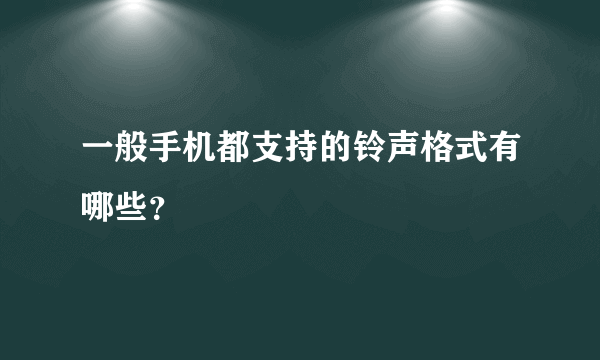 一般手机都支持的铃声格式有哪些？