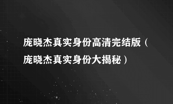 庞晓杰真实身份高清完结版（庞晓杰真实身份大揭秘）