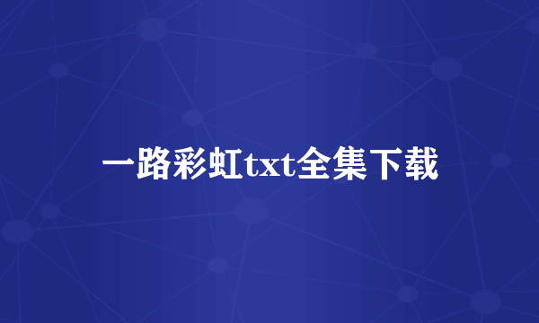 一路彩虹txt全集下载