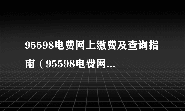 95598电费网上缴费及查询指南（95598电费网上缴费官网）