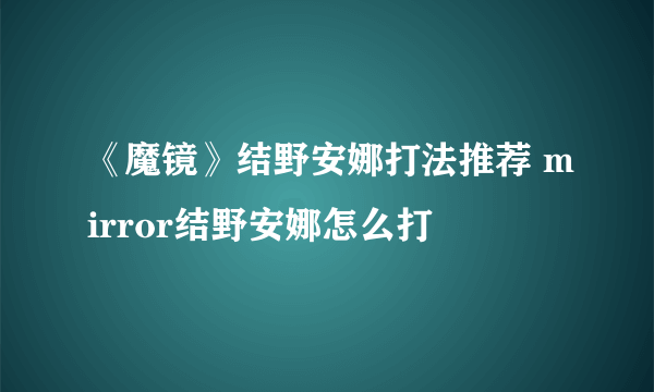 《魔镜》结野安娜打法推荐 mirror结野安娜怎么打