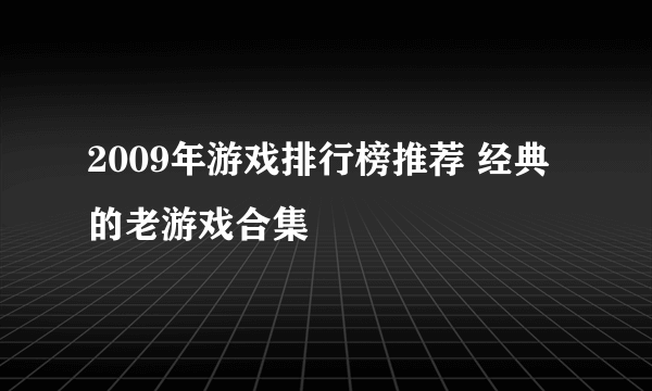 2009年游戏排行榜推荐 经典的老游戏合集