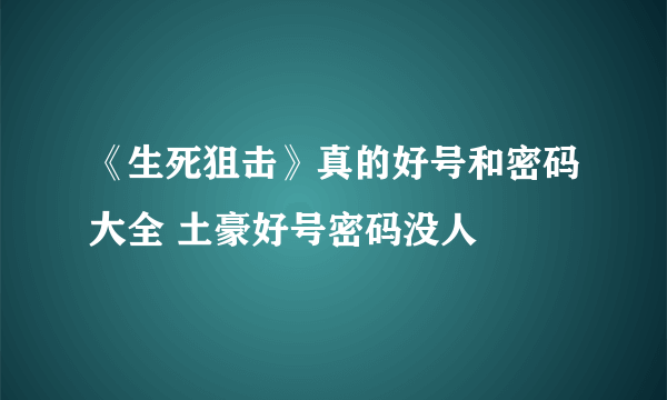 《生死狙击》真的好号和密码大全 土豪好号密码没人