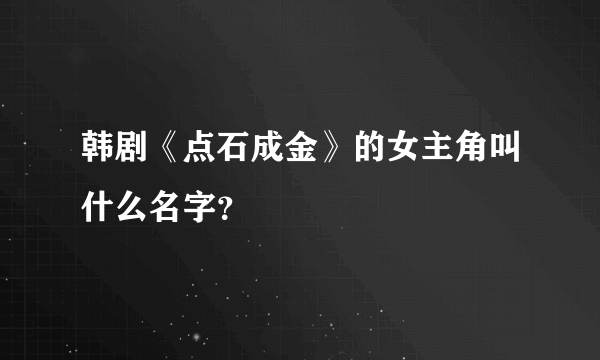 韩剧《点石成金》的女主角叫什么名字？