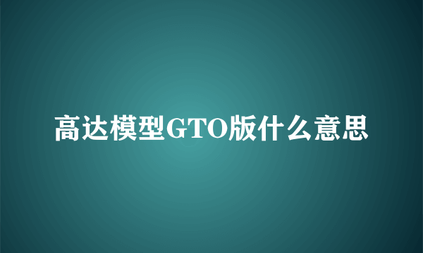 高达模型GTO版什么意思