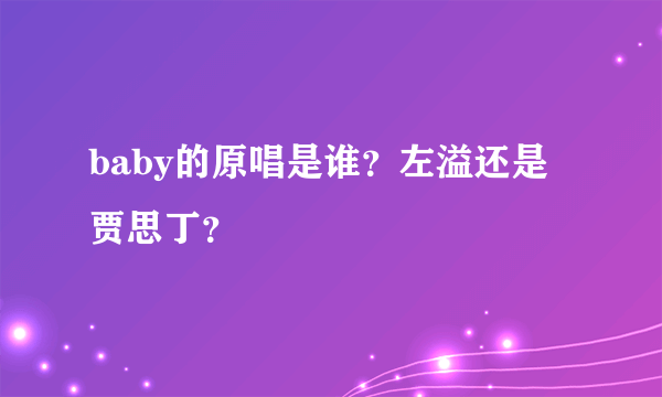 baby的原唱是谁？左溢还是贾思丁？