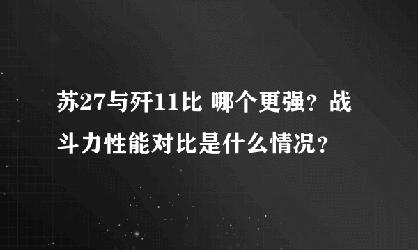 苏27与歼11比 哪个更强？战斗力性能对比是什么情况？