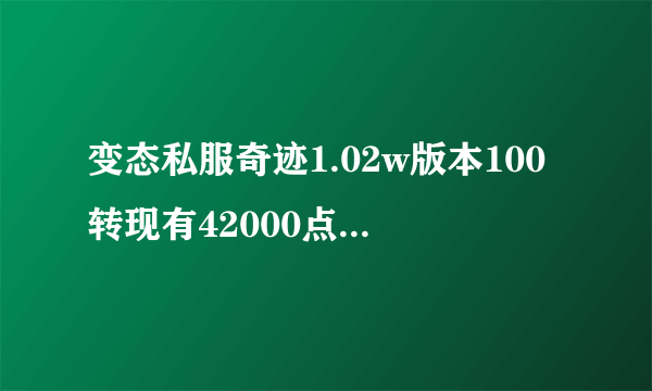 变态私服奇迹1.02w版本100转现有42000点骑士加，PK牛的急求~~