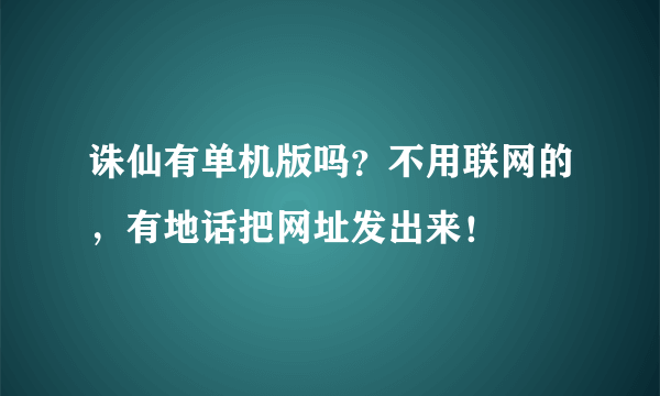 诛仙有单机版吗？不用联网的，有地话把网址发出来！