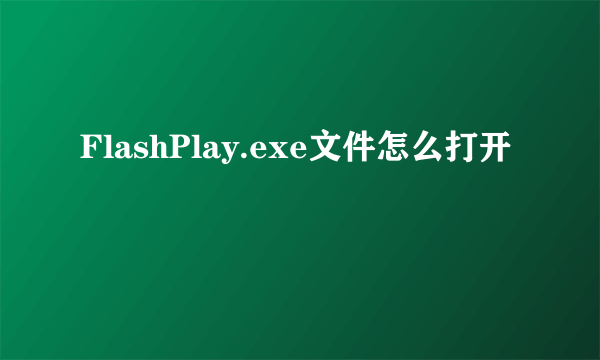 FlashPlay.exe文件怎么打开