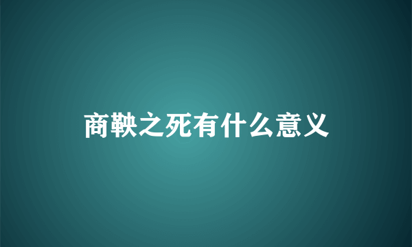 商鞅之死有什么意义